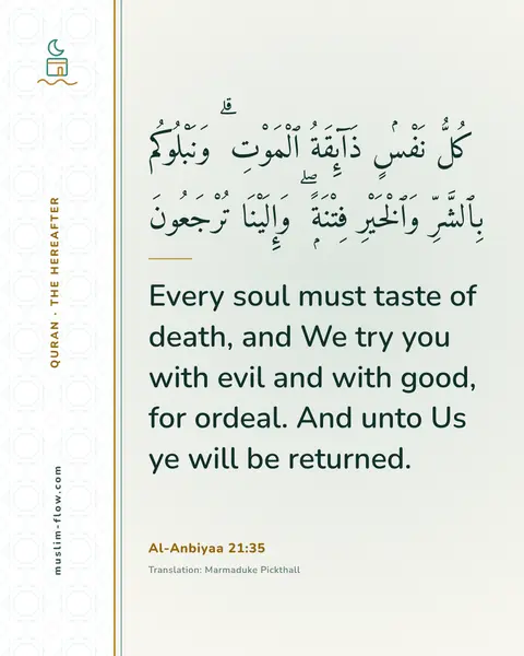Al-Anbiyaa 21:35: Every soul must taste of death, and We try you with evil and with good, for ordeal. And unto Us ye…