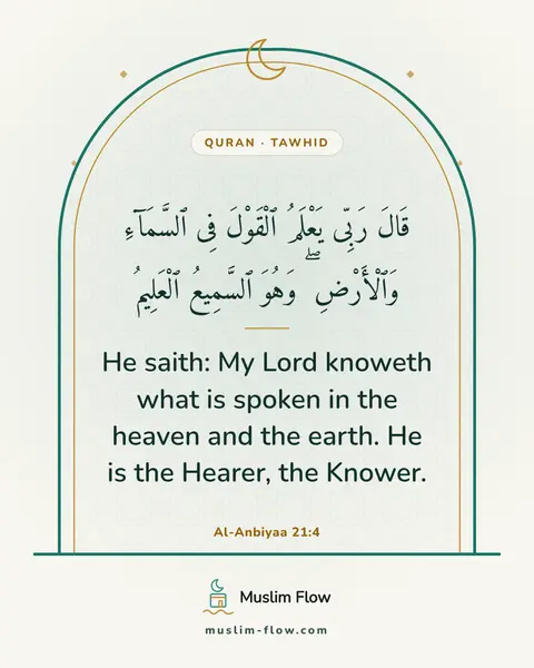 Al-Anbiyaa 21:4: He saith: My Lord knoweth what is spoken in the heaven and the earth. He is the Hearer, the Knower.