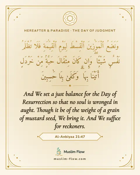 Al-Anbiyaa 21:47: And We set a just balance for the Day of Resurrection so that no soul is wronged in aught. Though…
