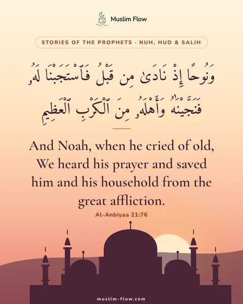 Al-Anbiyaa 21:76: And Noah, when he cried of old, We heard his prayer and saved him and his household from the great…