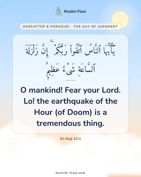 Al-Hajj 22:1: O mankind! Fear your Lord. Lo! the earthquake of the Hour (of Doom) is a tremendous thing.