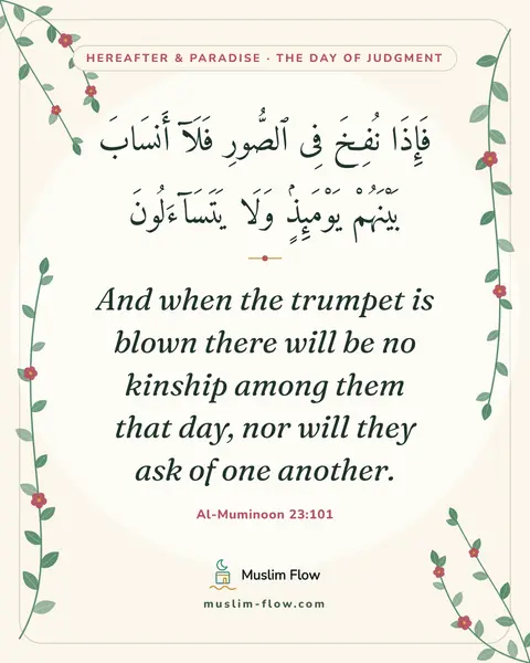 Al-Muminoon 23:101: And when the trumpet is blown there will be no kinship among them that day, nor will they ask of…