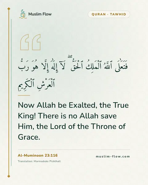 Al-Muminoon 23:116: Now Allah be Exalted, the True King! There is no Allah save Him, the Lord of the Throne of Grace.