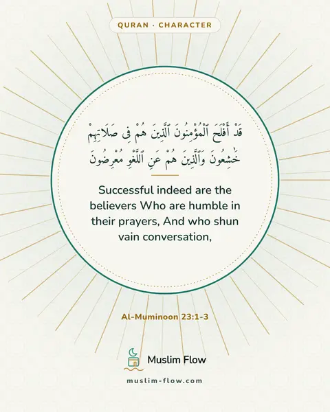 Al-Muminoon 23:1-3: Successful indeed are the believers Who are humble in their prayers, And who shun vain conversation,
