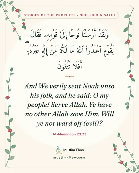 Al-Muminoon 23:23: And We verily sent Noah unto his folk, and he said: O my people! Serve Allah. Ye have no other…