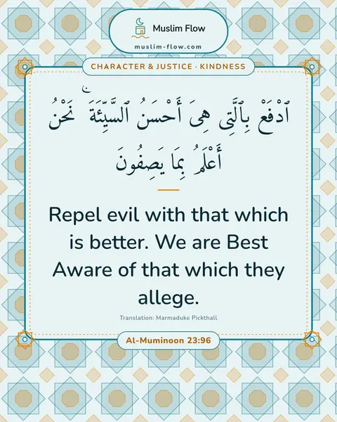Al-Muminoon 23:96: Repel evil with that which is better. We are Best Aware of that which they allege.