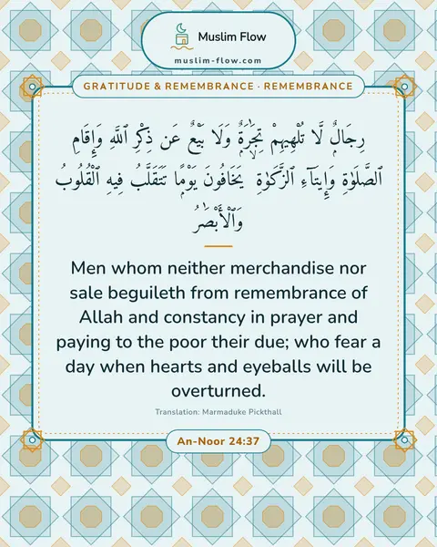 An-Noor 24:37: Men whom neither merchandise nor sale beguileth from remembrance of Allah and constancy in prayer…
