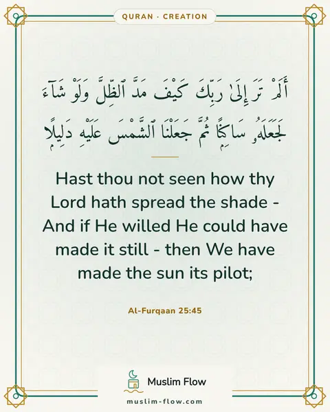 Al-Furqaan 25:45: Hast thou not seen how thy Lord hath spread the shade - And if He willed He could have made it…