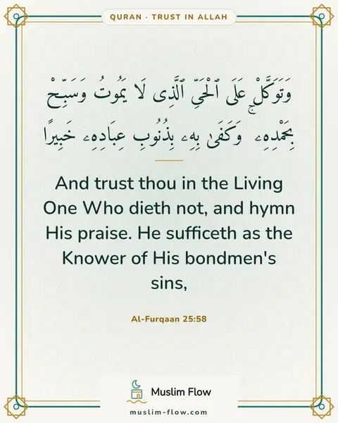 Al-Furqaan 25:58: And trust thou in the Living One Who dieth not, and hymn His praise. He sufficeth as the Knower of…