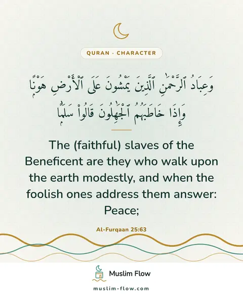 Al-Furqaan 25:63: The (faithful) slaves of the Beneficent are they who walk upon the earth modestly, and when the…