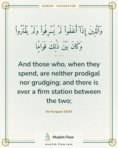 Al-Furqaan 25:67: And those who, when they spend, are neither prodigal nor grudging; and there is ever a firm station…