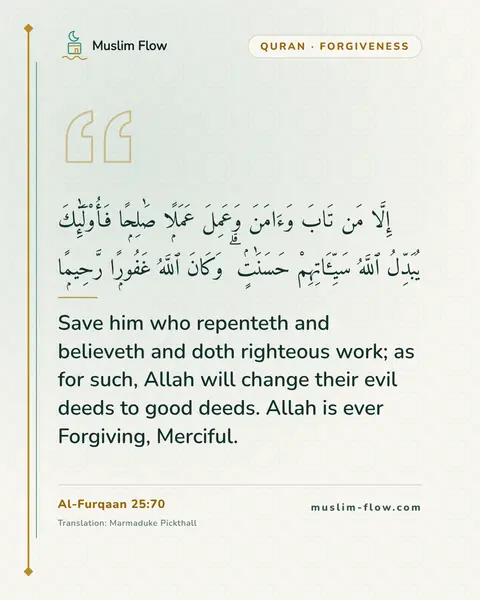 Al-Furqaan 25:70: Save him who repenteth and believeth and doth righteous work; as for such, Allah will change their…