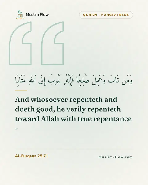 Al-Furqaan 25:71: And whosoever repenteth and doeth good, he verily repenteth toward Allah with true repentance -
