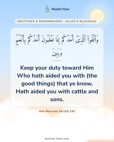 Ash-Shu'araa 26:132-133: Keep your duty toward Him Who hath aided you with (the good things) that ye know, Hath aided you…