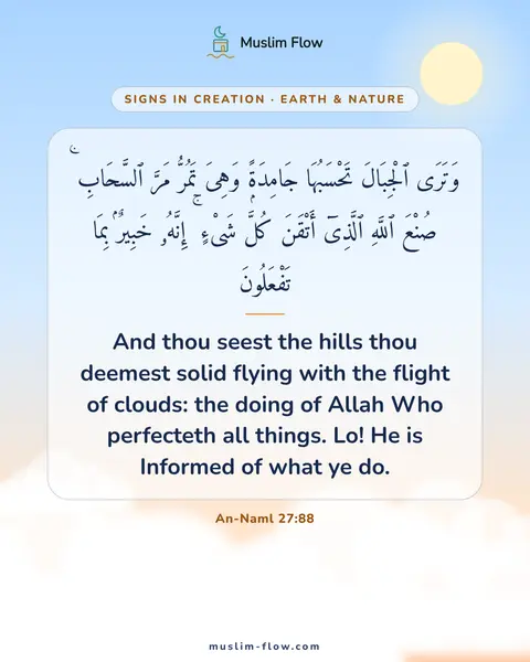 An-Naml 27:88: And thou seest the hills thou deemest solid flying with the flight of clouds: the doing of Allah…