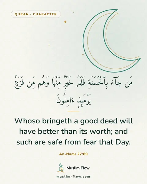 An-Naml 27:89: Whoso bringeth a good deed will have better than its worth; and such are safe from fear that Day.