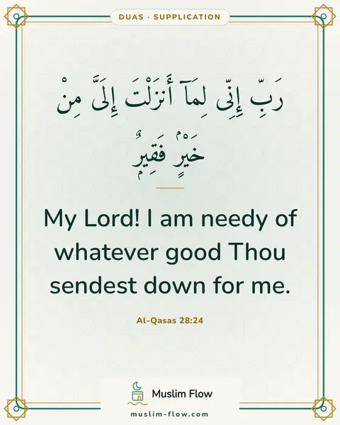 Al-Qasas 28:24: My Lord! I am needy of whatever good Thou sendest down for me.