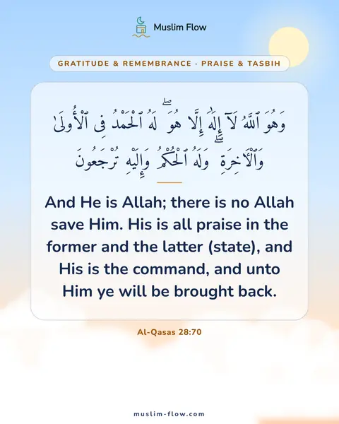 Al-Qasas 28:70: And He is Allah; there is no Allah save Him. His is all praise in the former and the latter…
