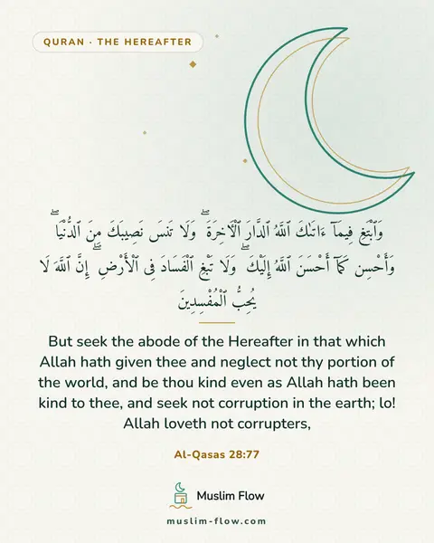 Al-Qasas 28:77: But seek the abode of the Hereafter in that which Allah hath given thee and neglect not thy portion…