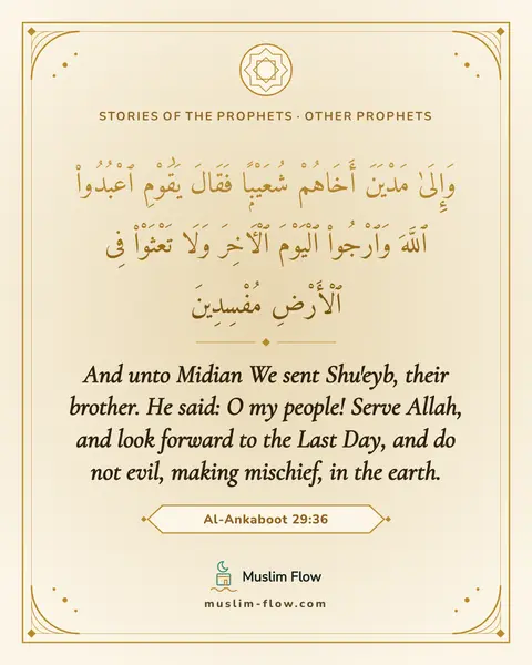Al-Ankaboot 29:36: And unto Midian We sent Shu'eyb, their brother. He said: O my people! Serve Allah, and look forward…