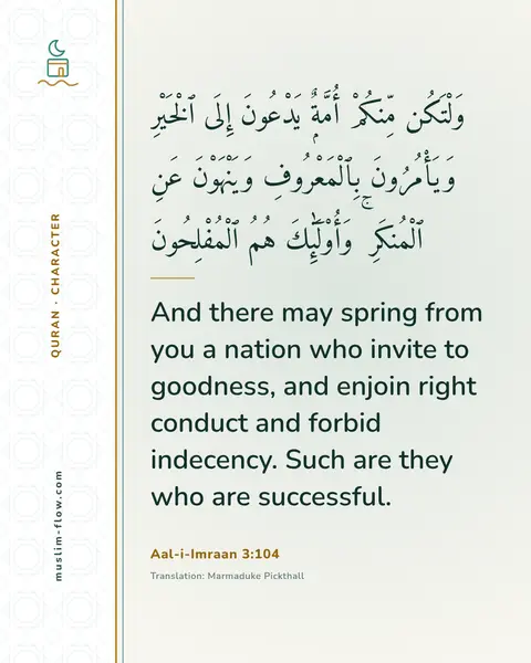 Aal-i-Imraan 3:104: And there may spring from you a nation who invite to goodness, and enjoin right conduct and forbid…