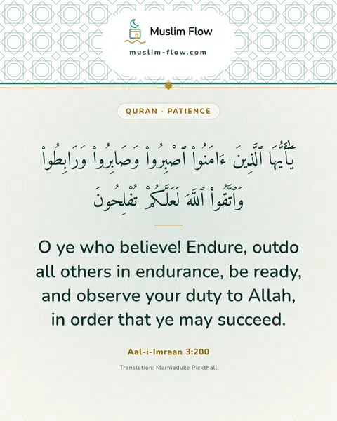 Aal-i-Imraan 3:200: O ye who believe! Endure, outdo all others in endurance, be ready, and observe your duty to Allah…
