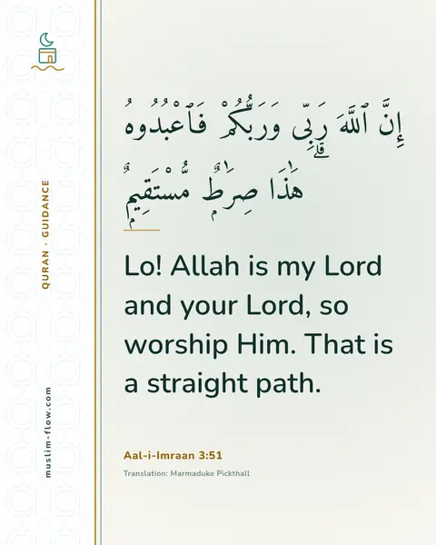 Aal-i-Imraan 3:51: Lo! Allah is my Lord and your Lord, so worship Him. That is a straight path.