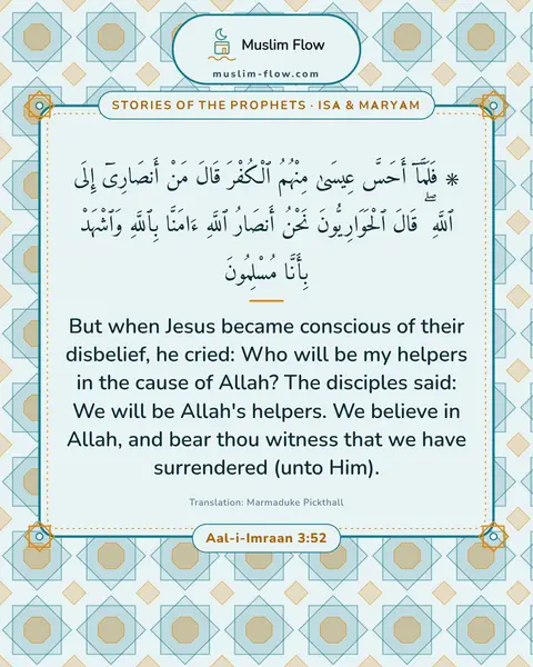 Aal-i-Imraan 3:52: But when Jesus became conscious of their disbelief, he cried: Who will be my helpers in the cause…