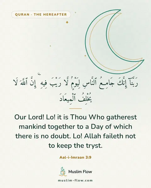 Aal-i-Imraan 3:9: Our Lord! Lo! it is Thou Who gatherest mankind together to a Day of which there is no doubt. Lo!…