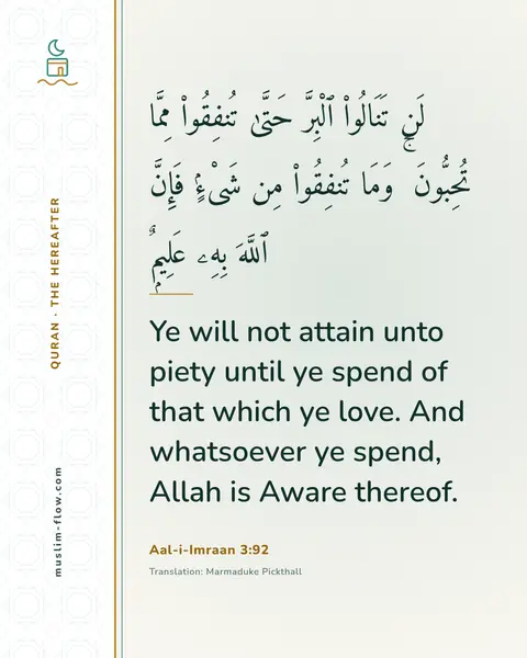 Aal-i-Imraan 3:92: Ye will not attain unto piety until ye spend of that which ye love. And whatsoever ye spend, Allah…