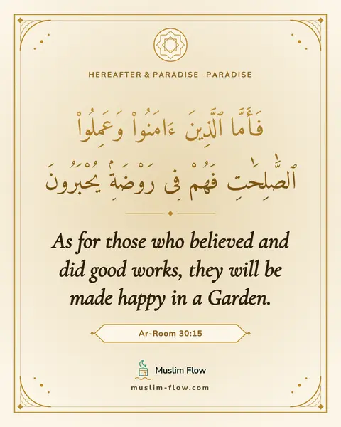 Ar-Room 30:15: As for those who believed and did good works, they will be made happy in a Garden.