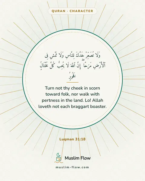 Luqman 31:18: Turn not thy cheek in scorn toward folk, nor walk with pertness in the land. Lo! Allah loveth not…