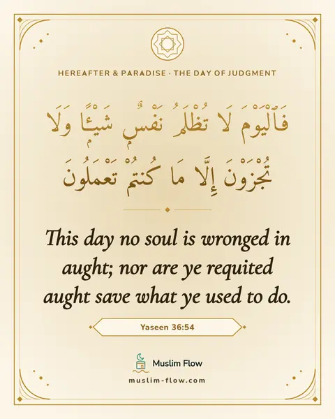 Yaseen 36:54: This day no soul is wronged in aught; nor are ye requited aught save what ye used to do.