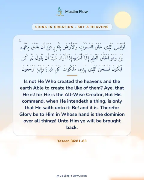 Yaseen 36:81-83: Is not He Who created the heavens and the earth Able to create the like of them? Aye, that He is!…