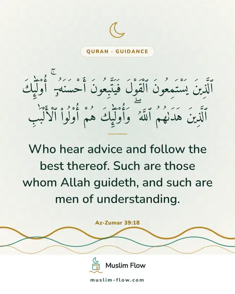 Az-Zumar 39:18: Who hear advice and follow the best thereof. Such are those whom Allah guideth, and such are men of…