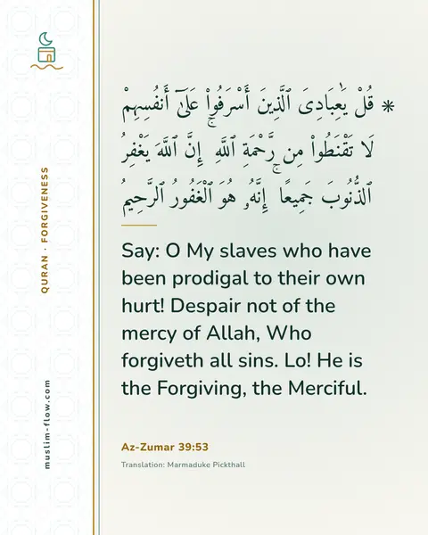 Az-Zumar 39:53: Say: O My slaves who have been prodigal to their own hurt! Despair not of the mercy of Allah, Who…