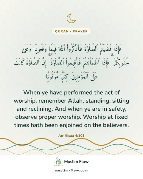 An-Nisaa 4:103: When ye have performed the act of worship, remember Allah, standing, sitting and reclining. And…