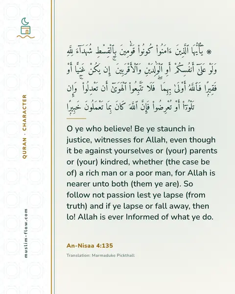 An-Nisaa 4:135: O ye who believe! Be ye staunch in justice, witnesses for Allah, even though it be against…