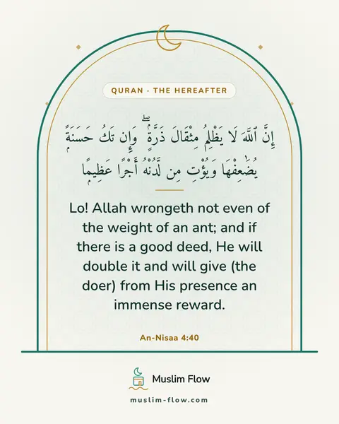 An-Nisaa 4:40: Lo! Allah wrongeth not even of the weight of an ant; and if there is a good deed, He will double it…