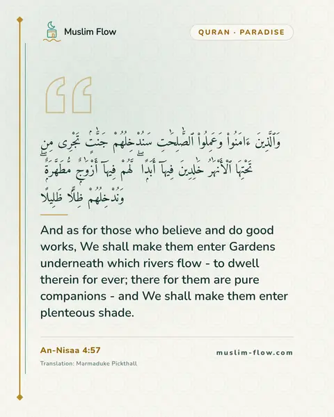 An-Nisaa 4:57: And as for those who believe and do good works, We shall make them enter Gardens underneath which…