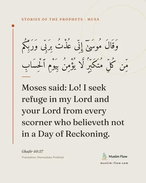 Ghafir 40:27: Moses said: Lo! I seek refuge in my Lord and your Lord from every scorner who believeth not in a…