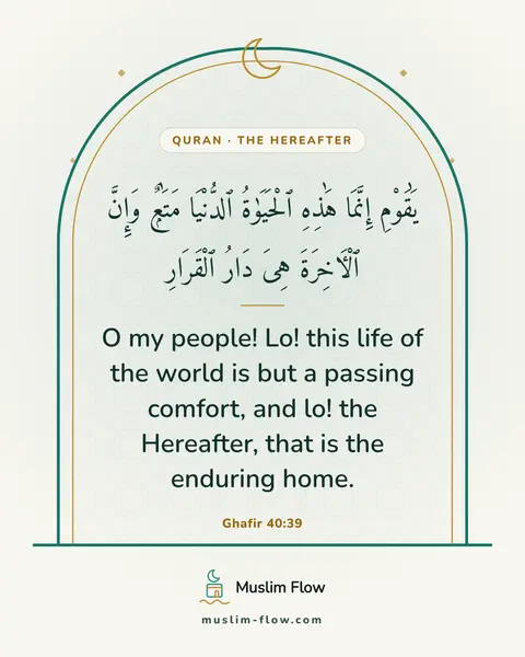 Ghafir 40:39: O my people! Lo! this life of the world is but a passing comfort, and lo! the Hereafter, that is…