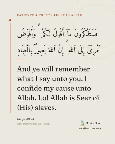 Ghafir 40:44: And ye will remember what I say unto you. I confide my cause unto Allah. Lo! Allah is Seer of (His)…