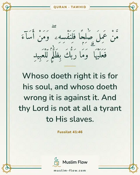 Fussilat 41:46: Whoso doeth right it is for his soul, and whoso doeth wrong it is against it. And thy Lord is not…
