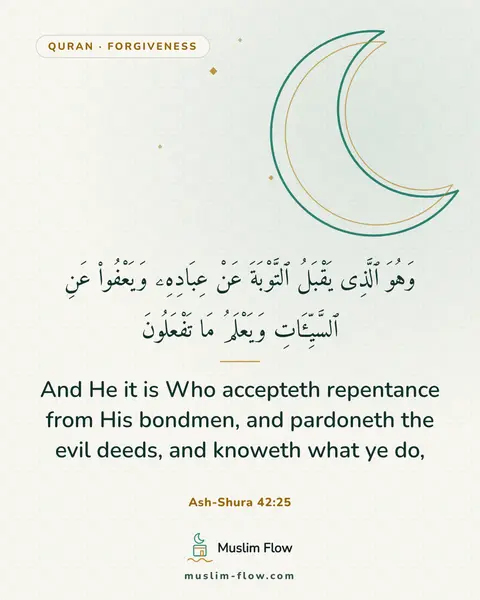 Ash-Shura 42:25: And He it is Who accepteth repentance from His bondmen, and pardoneth the evil deeds, and knoweth…