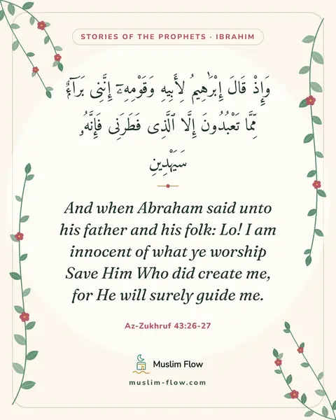 Az-Zukhruf 43:26-27: And when Abraham said unto his father and his folk: Lo! I am innocent of what ye worship Save Him…