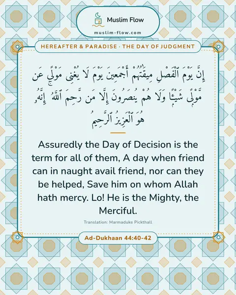 Ad-Dukhaan 44:40-42: Assuredly the Day of Decision is the term for all of them, A day when friend can in naught avail…