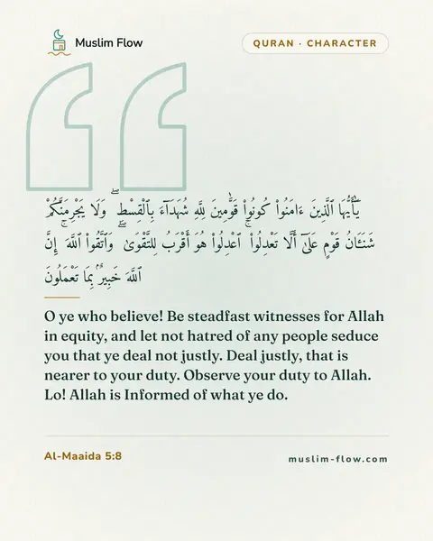 Al-Maaida 5:8: O ye who believe! Be steadfast witnesses for Allah in equity, and let not hatred of any people…