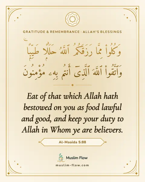 Al-Maaida 5:88: Eat of that which Allah hath bestowed on you as food lawful and good, and keep your duty to Allah…