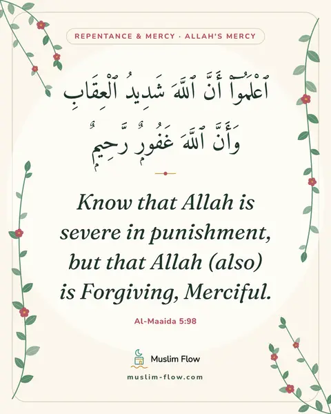 Al-Maaida 5:98: Know that Allah is severe in punishment, but that Allah (also) is Forgiving, Merciful.